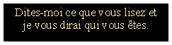 Zone de Texte: Dites-moi ce que vous lisez etje vous dirai qui vous tes.